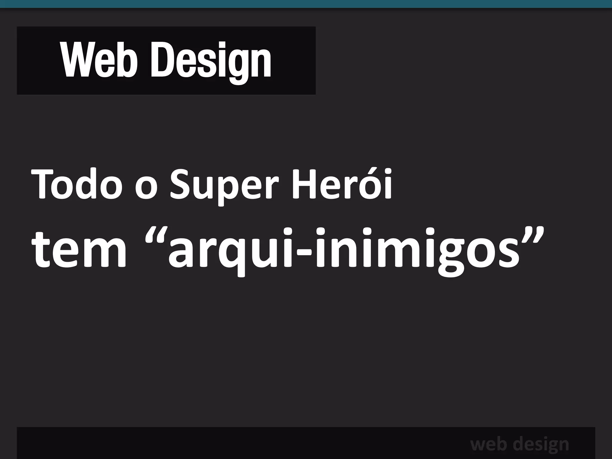 Web Design

Todo o Super Herói
tem “arqui-inimigos”


                     web design
 