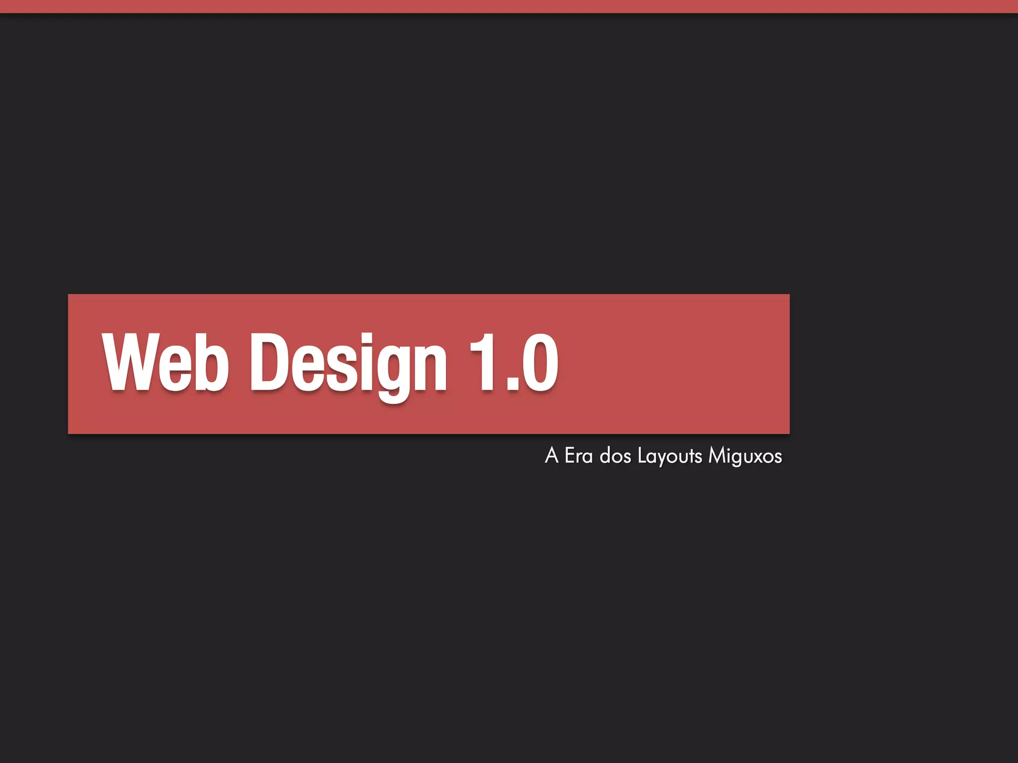 Web Design 1.0
             A Era dos Layouts Miguxos
 