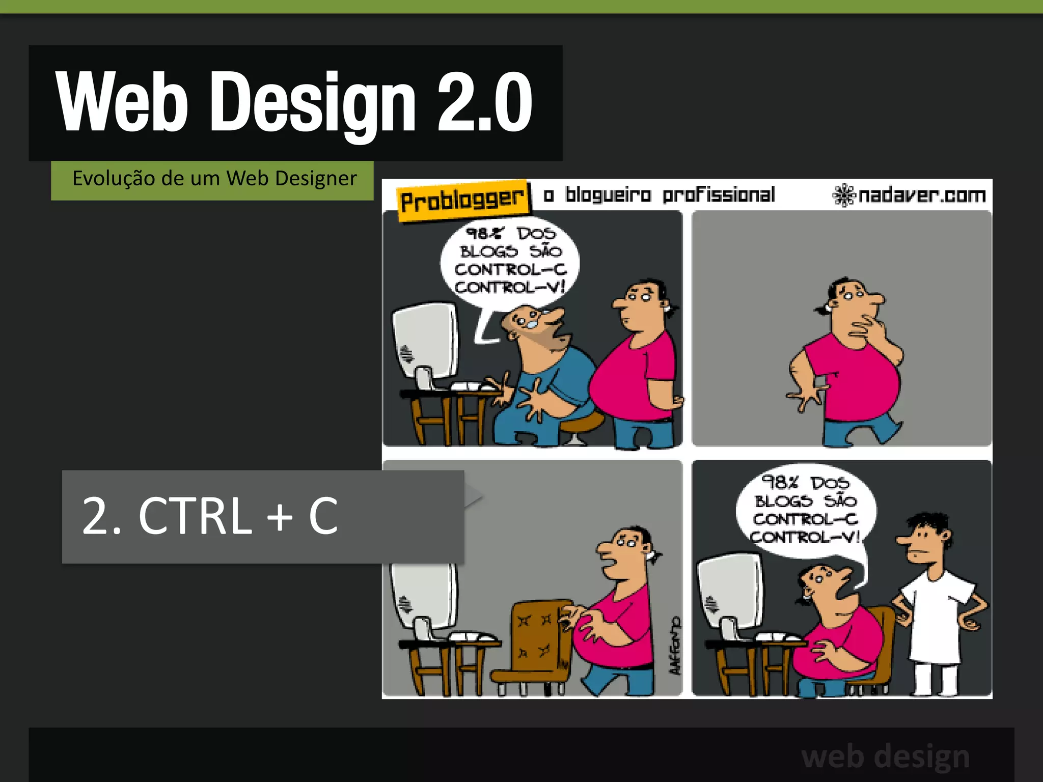 Web Design 2.0
Evolução de um Web Designer




2. CTRL + C



                              web design
 