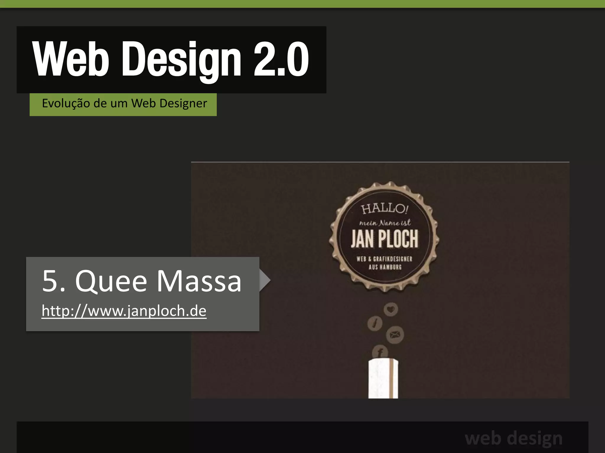 Web Design 2.0
Evolução de um Web Designer




5. Quee Massa
http://www.janploch.de




                              web design
 