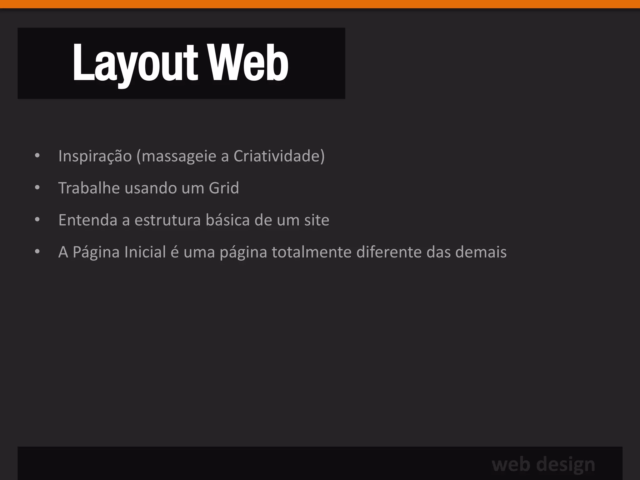 Layout Web
• Inspiração (massageie a Criatividade)
• Trabalhe usando um Grid
• Entenda a estrutura básica de um site
• A Página Inicial é uma página totalmente diferente das demais




                                                            web design
 