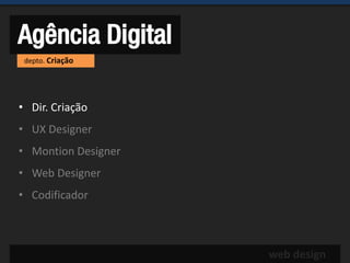 Agência Digital
 depto. Criação




• Dir. Criação
• UX Designer
• Montion Designer
• Web Designer
• Codificador



                     web design
 