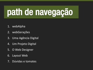 path de navegação
1. webAlpha
2. webGerações
3. Uma Agência Digital
4. Um Projeto Digital
5. O Web Designer
6. Layout Web
7. Dúvidas e tomates
 