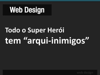 Web Design

Todo o Super Herói
tem “arqui-inimigos”


                     web design
 