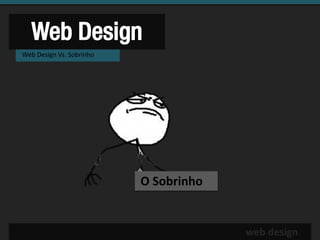 Web Design
Web Design Vs. Sobrinho




                          O Sobrinho


                                       web design
 