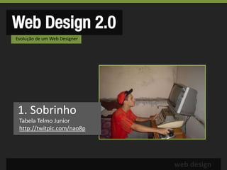 Web Design 2.0
Evolução de um Web Designer




1. Sobrinho
 Tabela Telmo Junior
 http://twitpic.com/nao8p




                              web design
 