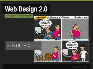 Web Design 2.0
Evolução de um Web Designer




2. CTRL + C



                              web design
 
