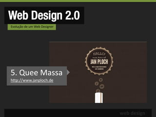 Web Design 2.0
Evolução de um Web Designer




5. Quee Massa
http://www.janploch.de




                              web design
 