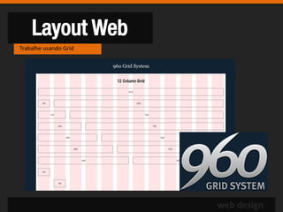 Layout Web
Trabalhe usando Grid




                       web design
 