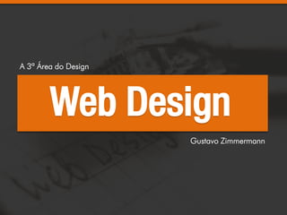 A 3ª Área do Design




        Web Design
                      Gustavo Zimmermann
 
