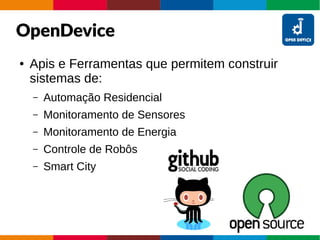 OpenDevice
● Apis e Ferramentas que permitem construir
sistemas de:
– Automação Residencial
– Monitoramento de Sensores
– Monitoramento de Energia
– Controle de Robôs
– Smart City
 