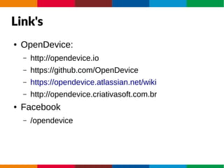 Link's
● OpenDevice:
– http://opendevice.io
– https://github.com/OpenDevice
– https://opendevice.atlassian.net/wiki
– http://opendevice.criativasoft.com.br
● Facebook
– /opendevice
 