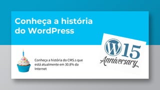 Conheça a história
do WordPress
Conheça a história do CMS.s que
está atualmente em 30.8% da
Internet
 