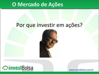 O Mercado de Ações Por que investir em ações? 