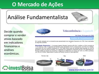O Mercado de Ações Decide quando comprar e vender ativos baseado em indicadores financeiros e análises econômicas. Análise Fundamentalista 