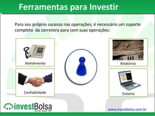 Ferramentas para Investir Para seu próprio sucesso nas operações, é necessário um suporte completo  da corretora para com suas operações: Relatórios Atendimento Confiabilidade Sistema 