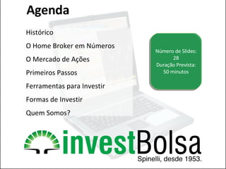 Número de Slides: 28 Duração Prevista: 50 minutos Agenda Histórico O Home Broker em Números O Mercado de Ações Primeiros Passos Ferramentas para Investir Formas de Investir Quem Somos? 