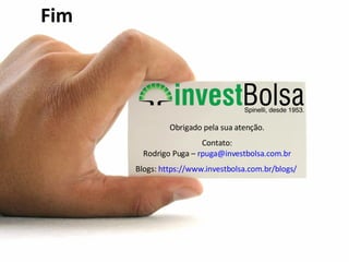 Obrigado  pela   sua   atenção . Contato: Rodrigo Puga –  [email_address] Blogs:  https://www.investbolsa.com.br/blogs/   Fim 