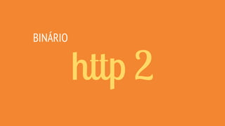 http 2
BINÁRIO
 