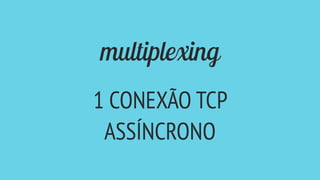 multiplexing
1 CONEXÃO TCP
ASSÍNCRONO
 