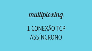 multiplexing
1 CONEXÃO TCP
ASSÍNCRONO
 
