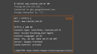 $  telnet  www.caelum.com.br  80  
Trying  64.233.171.121...  
Connected  to  ghs.googlehosted.com.  
Escape  character  i...