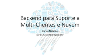 Backend para Suporte a
Multi-Clientes e Nuvem
Carlos Natalino
carlos.natalino@estacio.br
 