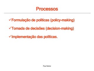 Processos Formulação de políticas (policy-making) Tomada de decisões (decision-making) Implementação das políticas.  