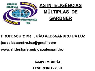 AS INTELIGÊNCIAS
MÚLTIPLAS DE
GARDNER
PROFESSOR: Me. JOÃO ALESSANDRO DA LUZ
joaoalessandro.luz@gmail.com
www.slideshare.net/joaoalessandro
CAMPO MOURÃO
FEVEREIRO - 2020
 