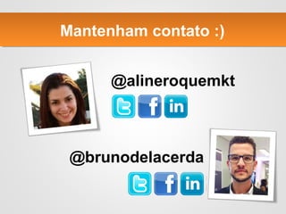 @alineroquemkt
@brunodelacerda
Mantenham contato :)
 