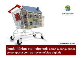 17 de Fevereiro de 2009


Imobiliárias na Internet: como o consumidor
se comporta com as novas mídias digitais
 