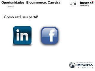 Oportunidades E-commerce: Carreira
   Carreiras




 Como está seu perfil?
 