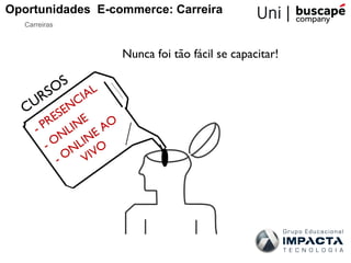 Oportunidades E-commerce: Carreira
   Carreiras



                            Nunca foi tão fácil se capacitar!

         S
      RSO IAL
     U      C
   C     EN
          RES       E   O
      - P      L IN   A
             N INE
         - O NL O
            - O VIV
 