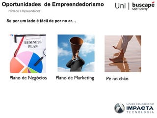 Oportunidades de Empreendedorismo
 Perfil do Empreendedor


 Se por um lado é fácil de por no ar…




  Plano de Negócios       Plano de Marketing   Pé no chão
 