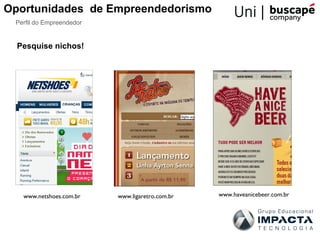 Oportunidades de Empreendedorismo
 Perfil do Empreendedor


  Pesquise nichos!




   www.netshoes.com.br    www.ligaretro.com.br   www.haveanicebeer.com.br
 