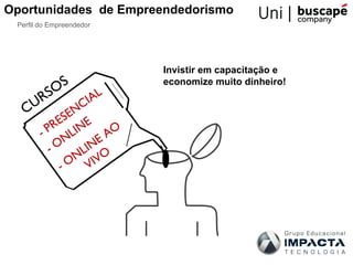 Oportunidades de Empreendedorismo
 Perfil do Empreendedor




                            Invistir em capacitação e
          S                 economize muito dinheiro!
      RSO        AL
   CU         CI
         S EN
            RE INE
        - P NL        A O
            O       E
          -      IN
                L O
               N IV
             -O V
 