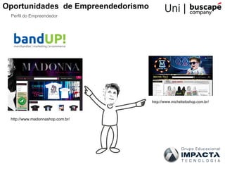 Oportunidades de Empreendedorismo
 Perfil do Empreendedor




                                    http://www.michelteloshop.com.br/



 http://www.madonnashop.com.br/
 