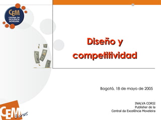 Diseño y competitividad INALVA CORSI Publisher de la Central da Excelência Moveleira Bogotá, 18 de mayo de 2005 