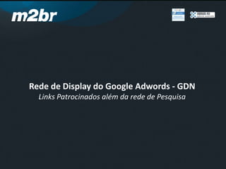 Rede de Display do Google Adwords - GDN
Links Patrocinados além da rede de Pesquisa
 