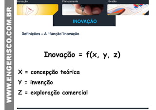 INOVAÇÃO

 Definições – A “função”Inovação




             Inovação = f(x, y, z)

X = concepção teórica
Y = invenção
Z = exploração comercial
 