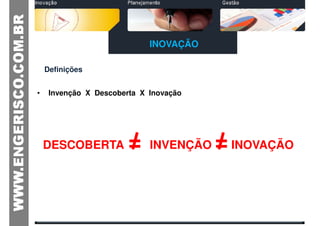 INOVAÇÃO

    Definições


•    Invenção X Descoberta X Inovação




    DESCOBERTA          =    INVENÇÃO   = INOVAÇÃO
 