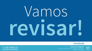 11
Edificações Inteligentes
Soluções Sustentáveis, Tecnologias, Tendências.
Palestrante: Frank Caramelo
Introdução
Vamos
 