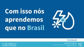 12
Edificações Inteligentes
Soluções Sustentáveis, Tecnologias, Tendências.
Palestrante: Frank Caramelo
Introdução
Com isso nós
aprendemos
que no Brasil
 