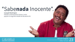 Edificações Inteligentes
Soluções Sustentáveis, Tecnologias, Tendências.
Palestrante: Frank Caramelo 23
DadosDados
“Sabenada Inocente”.Cumpadi Washington
Filósofo contemporâneo baiano, muito
popular na segunda metade da década de 90.
 