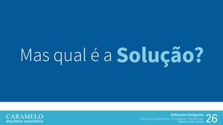 26
Edificações Inteligentes
Soluções Sustentáveis, Tecnologias, Tendências.
Palestrante: Frank Caramelo
Mas qual é a Solução?
 