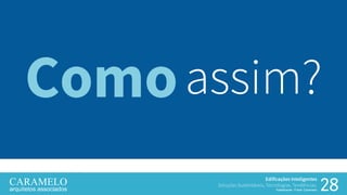 28
Edificações Inteligentes
Soluções Sustentáveis, Tecnologias, Tendências.
Palestrante: Frank Caramelo
assim?Como
 
