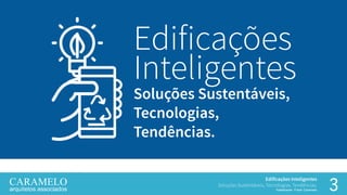 3
Edificações Inteligentes
Soluções Sustentáveis, Tecnologias, Tendências.
Palestrante: Frank Caramelo
Soluções Sustentáveis,
Tecnologias,
Tendências.
Edificações
Inteligentes
 