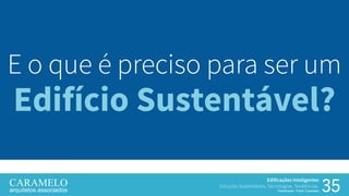 35
Edificações Inteligentes
Soluções Sustentáveis, Tecnologias, Tendências.
Palestrante: Frank Caramelo
E o que é preciso para ser um
Edifício Sustentável?
 