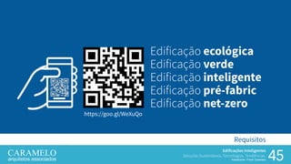 45
Edificações Inteligentes
Soluções Sustentáveis, Tecnologias, Tendências.
Palestrante: Frank Caramelo
Requisitos
Edificação ecológica
Edificação verde
Edificação inteligente
Edificação pré-fabric
Edificação net-zero
https://goo.gl/WeXuQohttps://goo.gl/WeXuQo
 