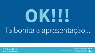 53
Edificações Inteligentes
Soluções Sustentáveis, Tecnologias, Tendências.
Palestrante: Frank Caramelo
OK!!!
Ta bonita a apresentação...
 